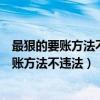 最狠的要账方法不违法起诉对方没有住处怎么办（最狠的要账方法不违法）