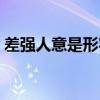 差强人意是形容让人很不满意吗(差强人意) 差强人意是形容让人很不满意吗(差强人意)