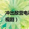 冲出敌营电视剧全集在线播放（冲出敌营 电视剧）