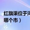 红旗渠位于河南省的哪里（红旗渠位于河南省哪个市）