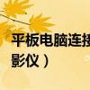 平板电脑连接投影仪有黑边（平板电脑连接投影仪）