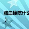 脑血栓吃什么食物好些（脑血栓吃什么食物好）