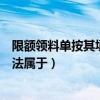 限额领料单按其填制方法属于什么（限额领料单按其填制方法属于）