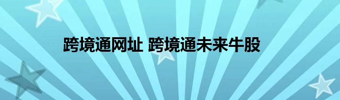 跨境通网址 跨境通未来牛股