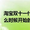 淘宝双十一什么时候提前开始（淘宝双十一什么时候开始的）