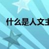 什么是人文主义的本质（什么是人文精神）