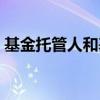 基金托管人和基金管理人的区别（基金托管）