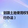 划拨土地使用权管理暂行办法效力(划拨土地使用权管理暂行办法) 划拨土地使用权管理暂行办法效力(划拨土地使用权管理暂行办法)