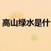 高山绿水是什么意思（高山绿水是什么生肖）