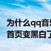 为什么qq音乐首页变黑白了（为什么QQ音乐首页变黑白了）