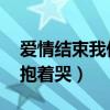 爱情结束我们抱着哭 古巨基（爱情结束我们抱着哭）