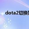 dota2切换到桌面（dota主题切换工具）