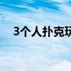 3个人扑克玩法（3人扑克的玩法有哪些）