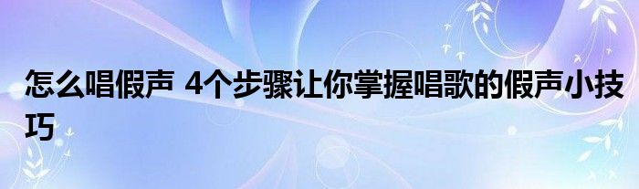 怎么唱假声 4个步骤让你掌握唱歌的假声小技巧