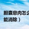 胆囊息肉怎么才能消除视频（胆囊息肉怎么才能消除）