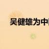 吴健雄为中国做了什么贡献（吴健变速）