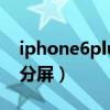 iphone6plus怎么分屏（iphone6plus怎么分屏）