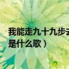 我能走九十九步去爱你是什么意思（我能走九十九步去爱你是什么歌）