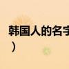 韩国人的名字为什么那么好听（韩国人的名字）