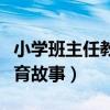 小学班主任教育故事随笔欣赏（小学班主任教育故事）