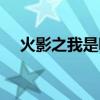 火影之我是鸣人他哥（火影之我意天下）