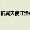 折翼天使江渔小说内容简介(折翼天使 江渔) 折翼天使江渔小说内容简介(折翼天使 江渔)