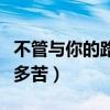 不管与你的路有多苦的话语（不管与你的路有多苦）