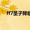 ff7圣子降临讲的是什么(ff7圣童降临) ff7圣子降临讲的是什么(ff7圣童降临)