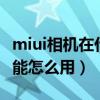 miui相机在什么地方（miui6相机地点显示功能怎么用）