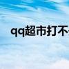 qq超市打不开了怎么办（qq超市打不开）