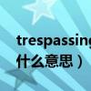 trespassing是什么意思中文（trespassing什么意思）