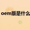 oem版是什么意思 oem系统是什么意思解释