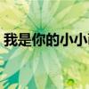 我是你的小小萌娃。（我是你的小小狗歌词）