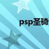 psp圣骑士物语(psp圣骑士物语) psp圣骑士物语(psp圣骑士物语)