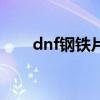 dnf钢铁片怎么制作（dnf钢筋铁骨）