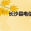 长沙县电信宽带办理（长沙县电力局）
