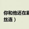 你和他还在藕断丝连完整版（你和他还在藕断丝连）