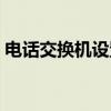 电话交换机设置教程视频（电话交换机设置）