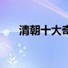清朝十大奇案完整版（清朝十大奇案）