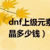 dnf上级元素结晶在哪里做（dnf上级元素结晶多少钱）