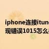 iphone连接itunes错误0000015（用itunes恢复iphone出现错误1015怎么办）