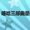 嘻哈三部曲是哪三部（嘻哈三部曲是哪三部）