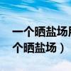 一个晒盐场用100克海水可以晒出3克盐（一个晒盐场）