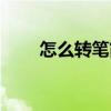 怎么转笔简单教程女生（怎么转笔）