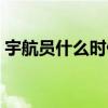 宇航员什么时候回来（宇航员什么时候回来）