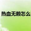 热血无赖怎么看版本（热血无赖怎么看版本）