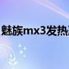 魅族mx3发热严重吗（魅族mx3发热严重吗）