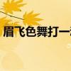眉飞色舞打一动物生肖（眉飞色舞打一动物）