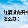 红酒没有开瓶器怎么打开啊（红酒没有开瓶器怎么办）