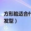 方形脸适合什么发型女短发（方形脸适合什么发型）